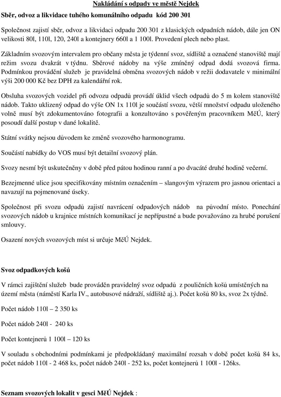 Základním svozovým intervalem pro občany města je týdenní svoz, sídliště a označené stanoviště mají režim svozu dvakrát v týdnu. Sběrové nádoby na výše zmíněný odpad dodá svozová firma.