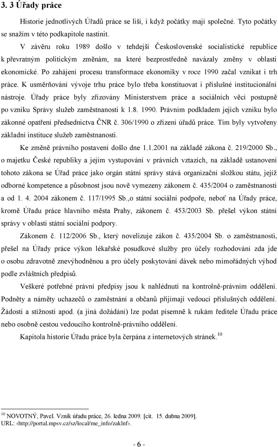 Po zahájení procesu transformace ekonomiky v roce 1990 začal vznikat i trh práce. K usměrňování vývoje trhu práce bylo třeba konstituovat i příslušné institucionální nástroje.