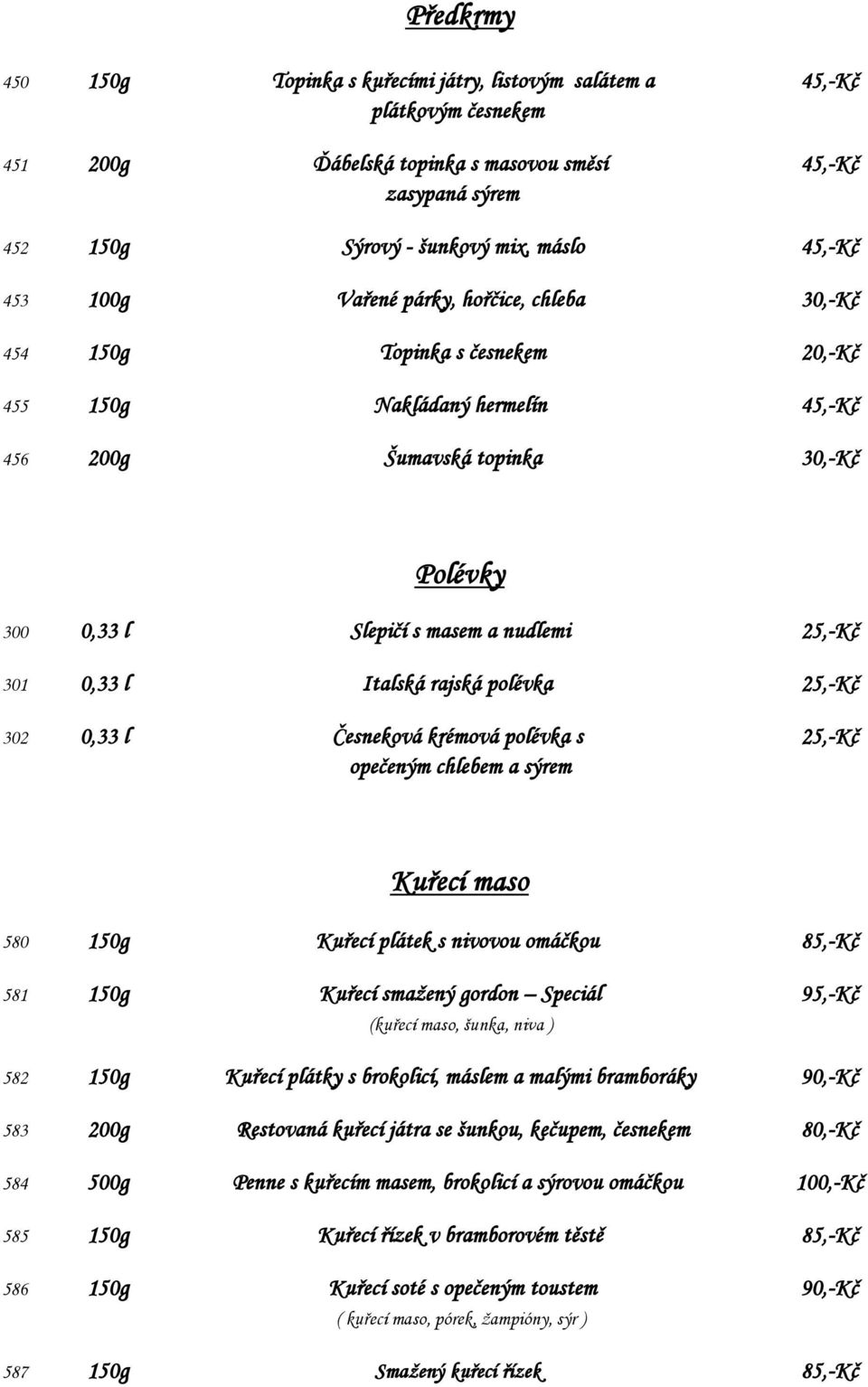 25,-Kč 301 0,33 l Italská rajská polévka 25,-Kč 302 0,33 l Česneková krémová polévka s 25,-Kč opečeným chlebem a sýrem Kuřecí maso 580 150g Kuřecí plátek s nivovou omáčkou 85,-Kč 581 150g Kuřecí