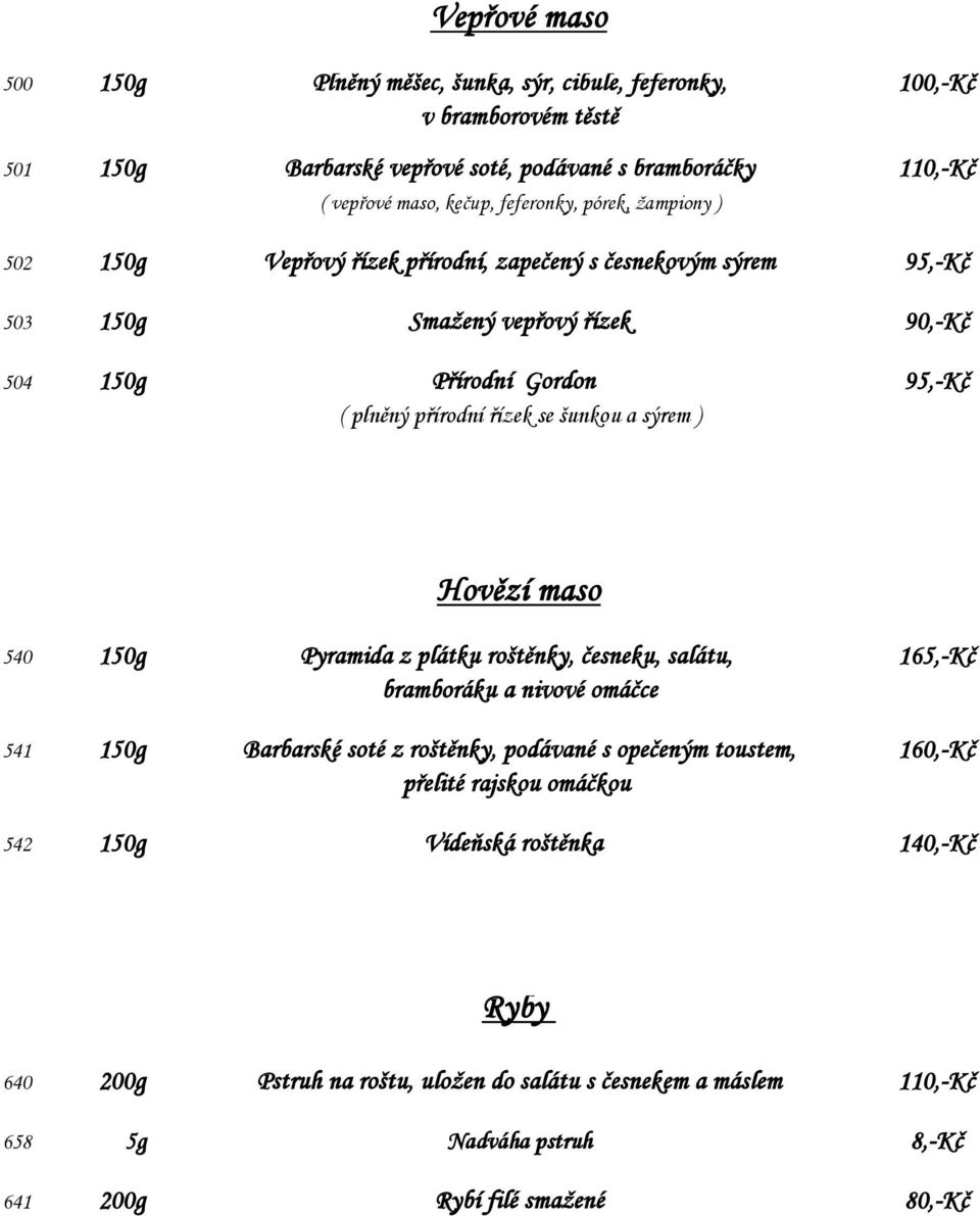 se šunkou a sýrem ) Hovězí maso 540 150g Pyramida z plátku roštěnky, česneku, salátu, 165,-Kč bramboráku a nivové omáčce 541 150g Barbarské soté z roštěnky, podávané s opečeným toustem,