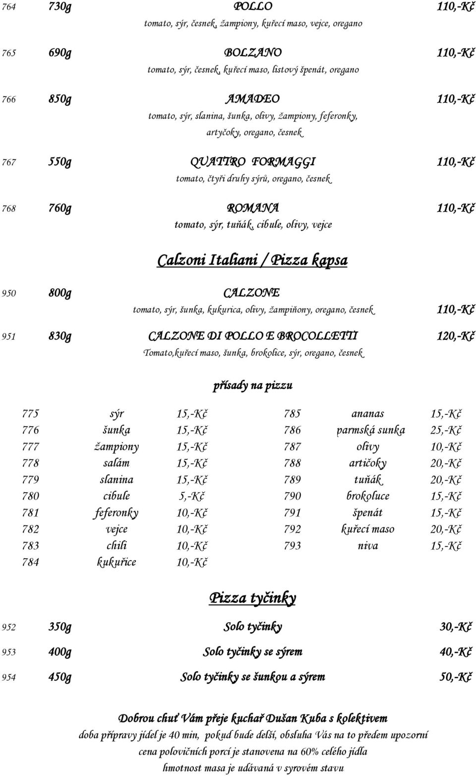 cibule, olivy, vejce Calzoni Italiani / Pizza kapsa 950 800g CALZONE tomato, sýr, šunka, kukurica, olivy, žampiňony, oregano, česnek 110,-Kč 951 830g CALZONE DI POLLO E BROCOLLETTI 120,-Kč
