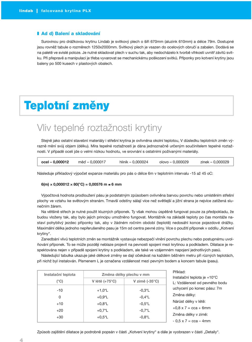 Je nutné skladovat plech v suchu tak, aby nedocházelo k tvorbě vlhkosti uvnitř závitů svitku. Při přepravě a manipulaci je třeba vyvarovat se mechanickému poškození svitků.