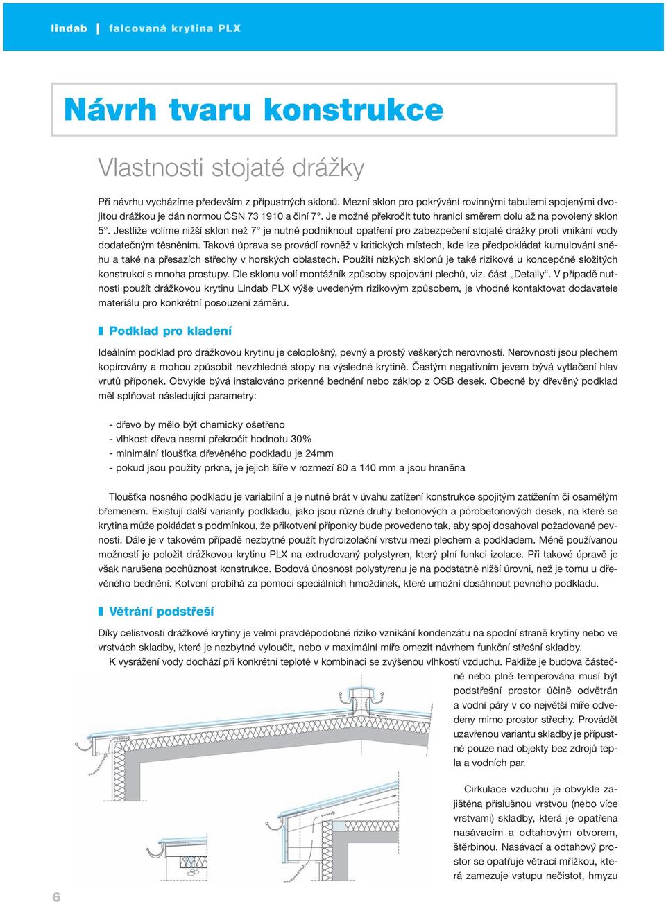 Jestliže volíme nižší sklon než 7 je nutné podniknout opatření pro zabezpečení stojaté drážky proti vnikání vody dodatečným těsněním.