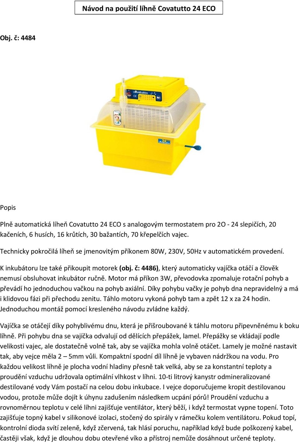 Technicky pokročilá líheň se jmenovitým příkonem 80W, 230V, 50Hz v automatickém provedení. K inkubátoru lze také přikoupit motorek (obj.