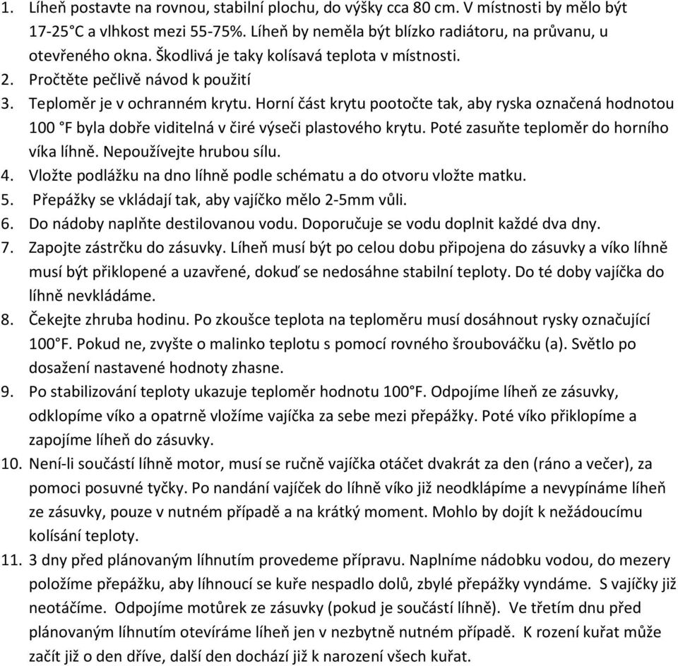 Horní část krytu pootočte tak, aby ryska označená hodnotou 100 F byla dobře viditelná v čiré výseči plastového krytu. Poté zasuňte teploměr do horního víka líhně. Nepoužívejte hrubou sílu. 4.