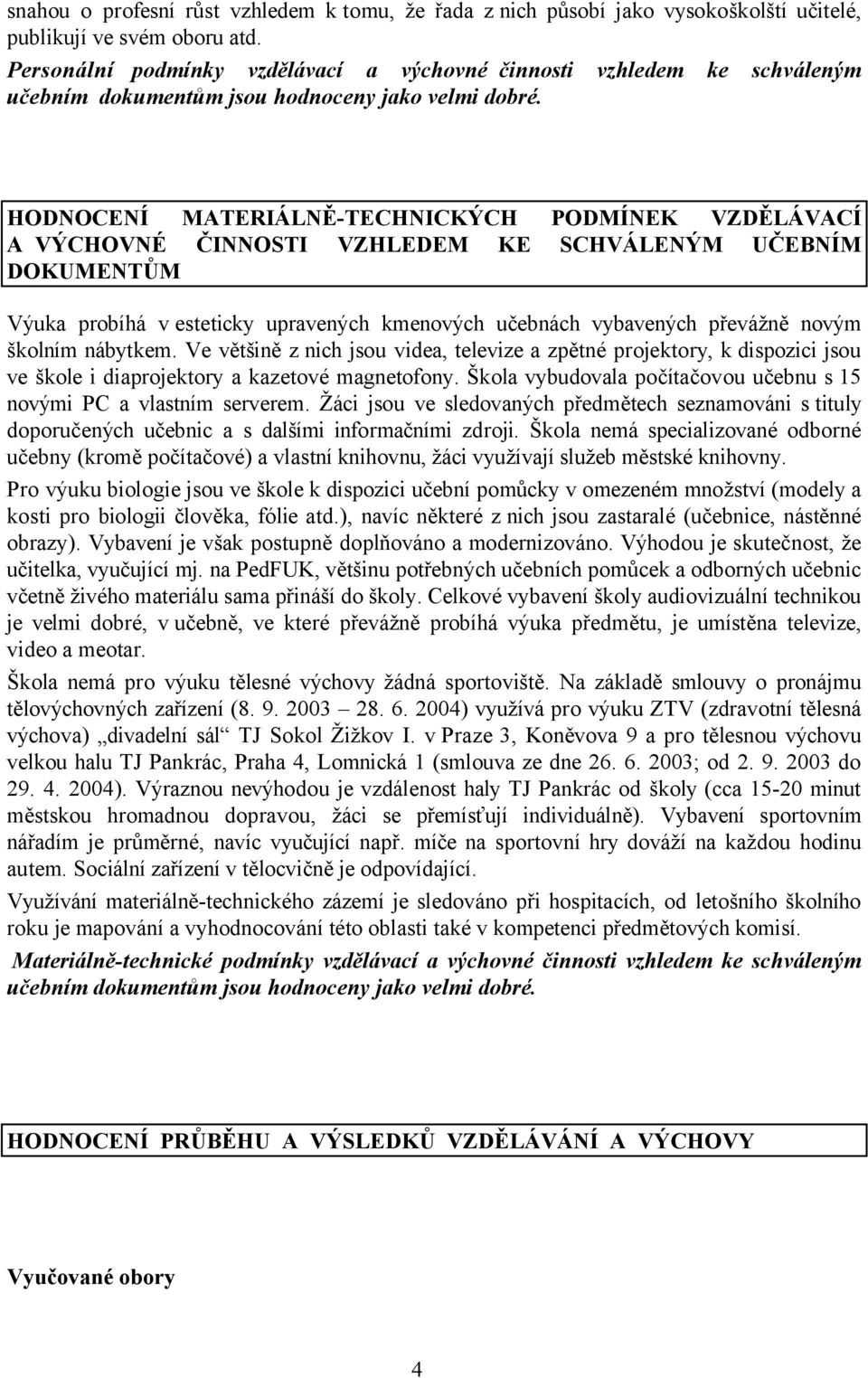 HODNOCENÍ MATERIÁLNĚ-TECHNICKÝCH PODMÍNEK VZDĚLÁVACÍ A VÝCHOVNÉ ČINNOSTI VZHLEDEM KE SCHVÁLENÝM UČEBNÍM DOKUMENTŮM Výuka probíhá v esteticky upravených kmenových učebnách vybavených převážně novým