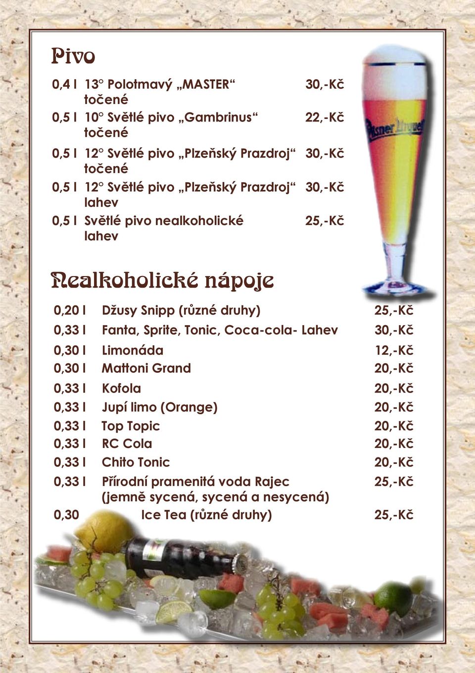 Sprite, Tonic, Coca-cola- Lahev 30,-Kč 0,30 l Limonáda 12,-Kč 0,30 l Mattoni Grand 20,-Kč 0,33 l Kofola 20,-Kč 0,33 l Jupí limo (Orange) 20,-Kč 0,33 l Top Topic