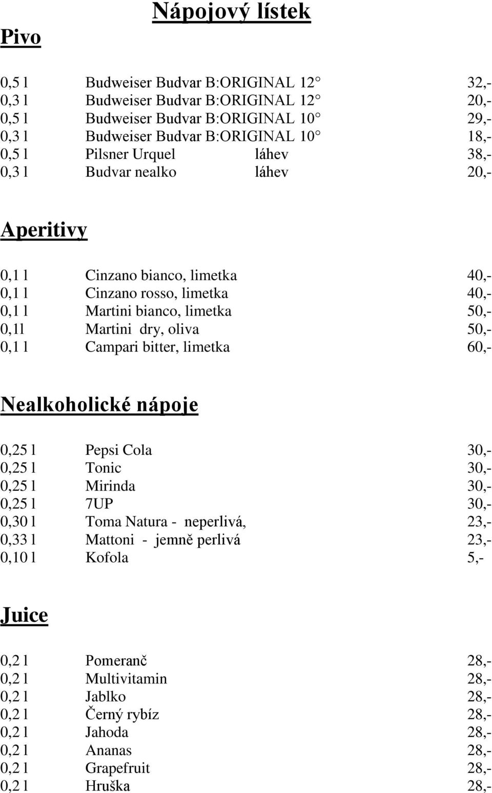 50,- 0,1 l Campari bitter, limetka 60,- Nealkoholické nápoje 0,25 l Pepsi Cola 30,- 0,25 l Tonic 30,- 0,25 l Mirinda 30,- 0,25 l 7UP 30,- 0,30 l Toma Natura - neperlivá, 23,- 0,33 l Mattoni -