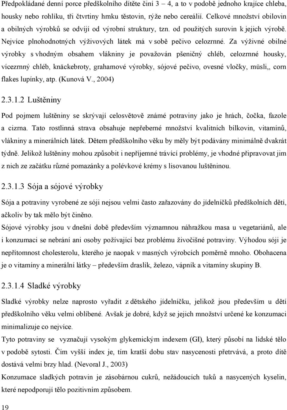 Za výživné obilné výrobky s vhodným obsahem vlákniny je považován pšeničný chléb, celozrnné housky, vícezrnný chléb, knäckebroty, grahamové výrobky, sójové pečivo, ovesné vločky, müsli,, corn flakes