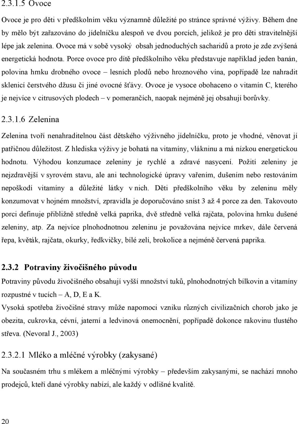 Ovoce má v sobě vysoký obsah jednoduchých sacharidů a proto je zde zvýšená energetická hodnota.