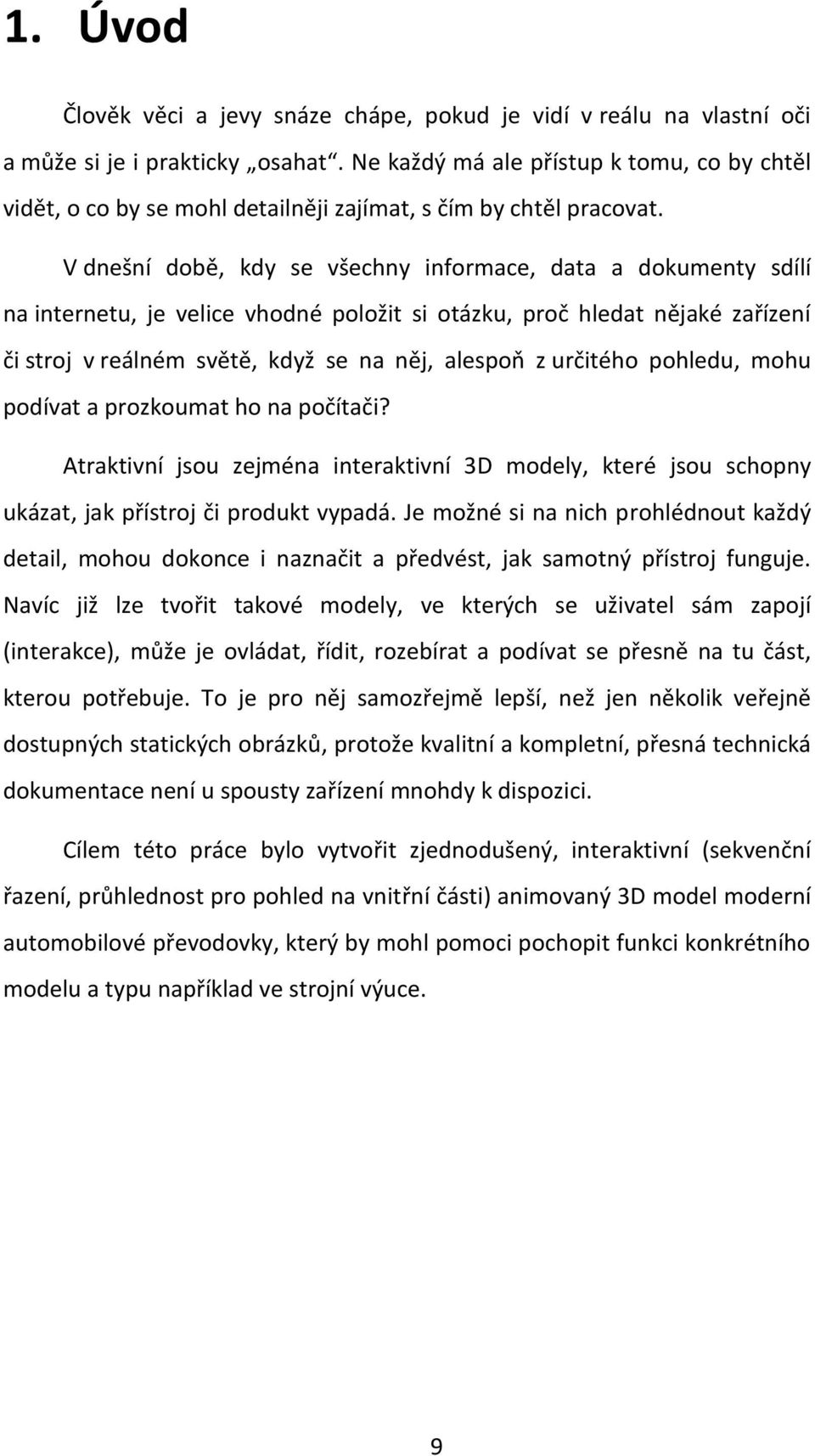 V dnešní době, kdy se všechny informace, data a dokumenty sdílí na internetu, je velice vhodné položit si otázku, proč hledat nějaké zařízení či stroj v reálném světě, když se na něj, alespoň z