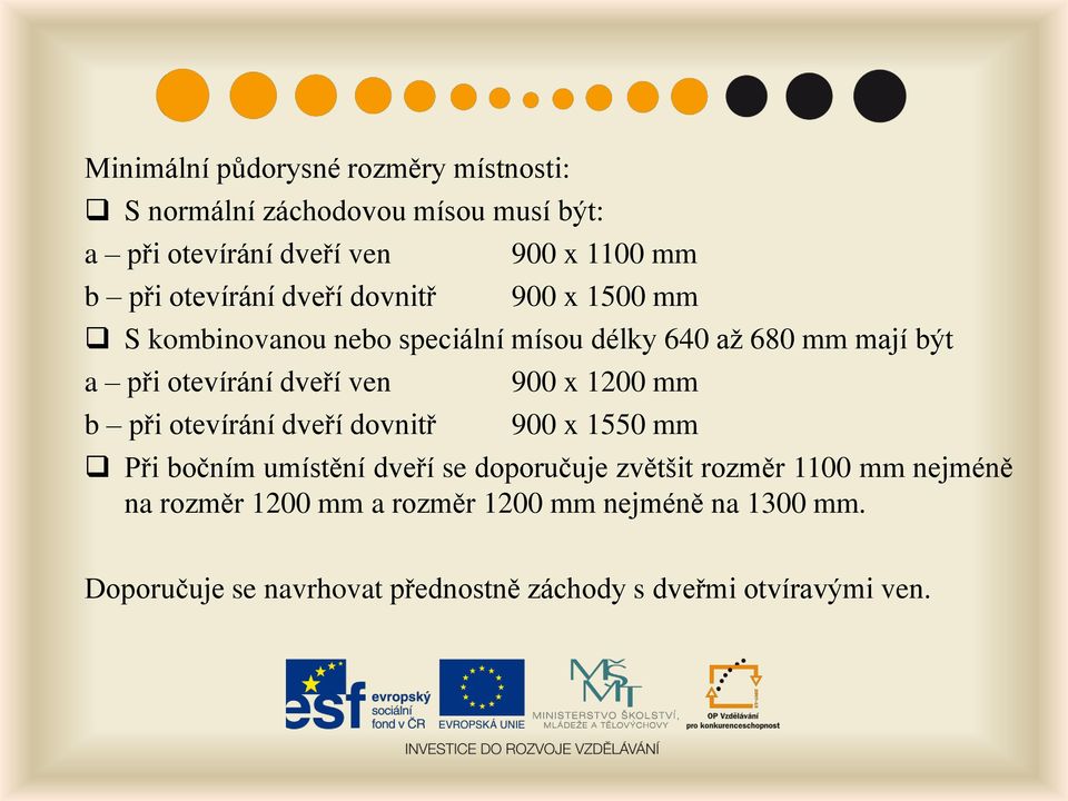 ven b při otevírání dveří dovnitř 900 x 1200 mm 900 x 1550 mm Při bočním umístění dveří se doporučuje zvětšit rozměr 1100 mm