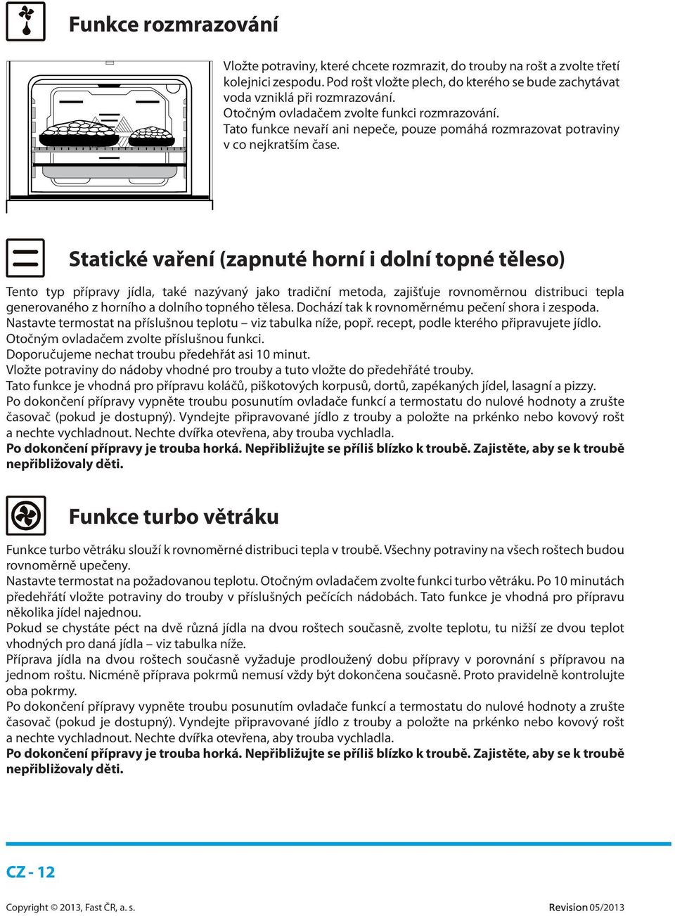 Statické vaření (zapnuté horní i dolní topné těleso) Tento typ přípravy jídla, také nazývaný jako tradiční metoda, zajišťuje rovnoměrnou distribuci tepla generovaného z horního a dolního topného