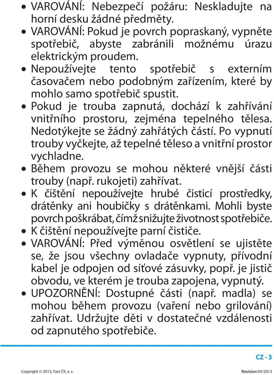 Pokud je trouba zapnutá, dochází k zahřívání vnitřního prostoru, zejména tepelného tělesa. Nedotýkejte se žádný zahřátých částí.