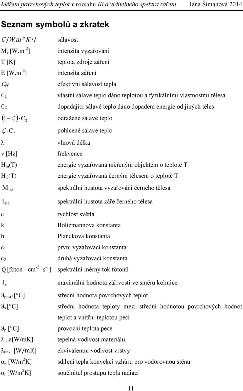 teplo dáno dopadem energie od jiných těles 1 C2 odražené sálavé teplo C 2 pohlcené sálavé teplo λ v [Hz] H m (T) H C (T) vlnová délka frekvence energie vyzařovaná měřeným objektem o teplotě T energie