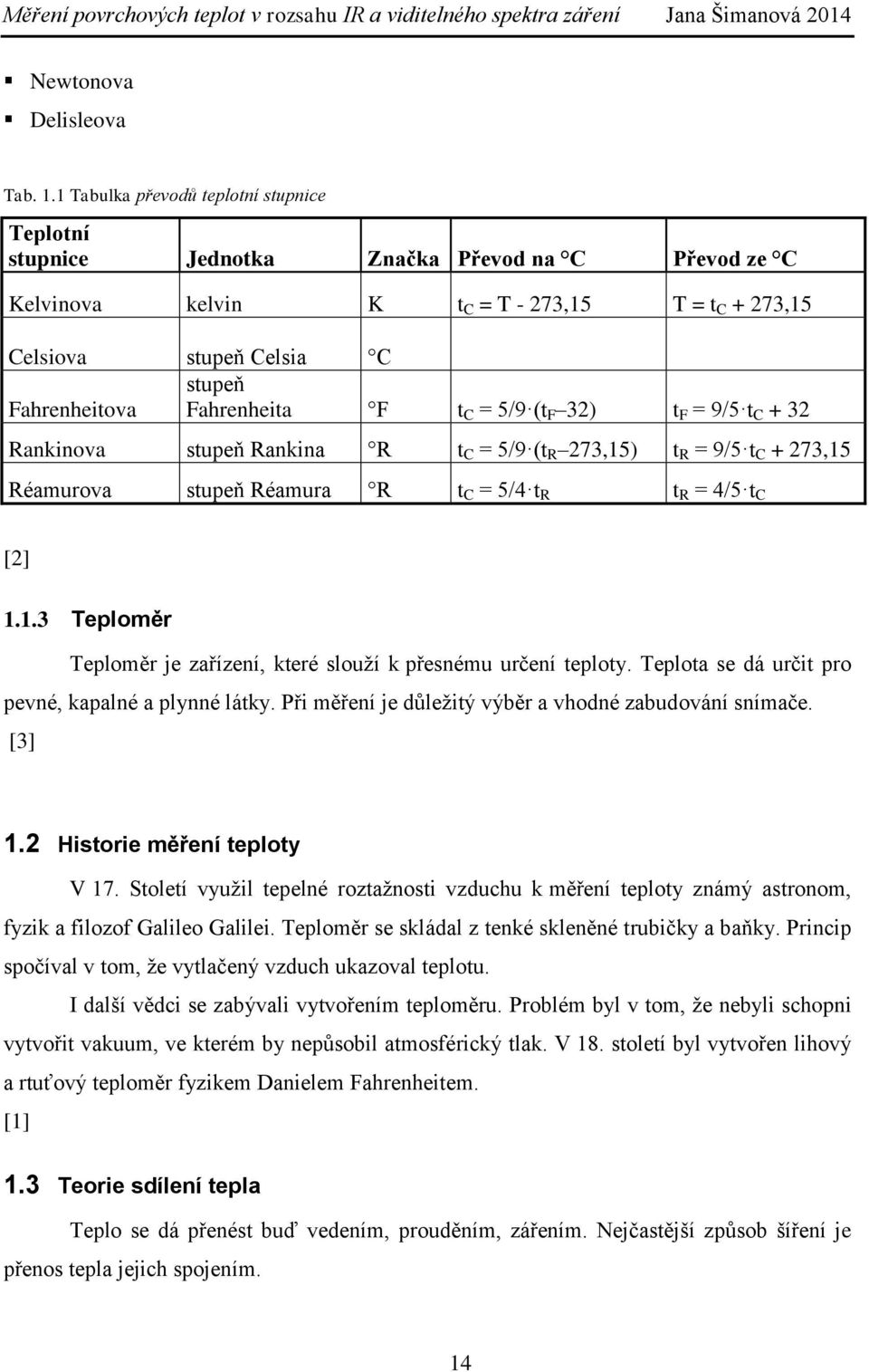 Fahrenheita F t C = 5/9 (t F 32) t F = 9/5 t C + 32 Rankinova stupeň Rankina R t C = 5/9 (t R 273,15) t R = 9/5 t C + 273,15 Réamurova stupeň Réamura R t C = 5/4 t R t R = 4/5 t C [2] 1.1.3 Teploměr Teploměr je zařízení, které slouží k přesnému určení teploty.