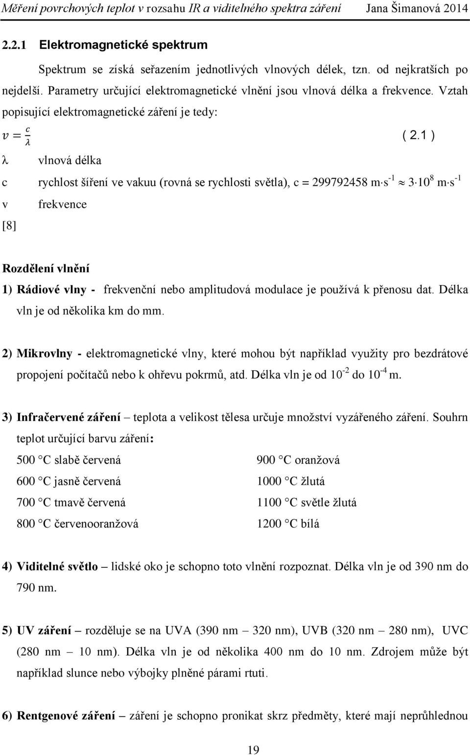 1 ) λ vlnová délka c rychlost šíření ve vakuu (rovná se rychlosti světla), c = 299792458 ms -1 310 8 ms -1 v frekvence [8] Rozdělení vlnění 1) Rádiové vlny - frekvenční nebo amplitudová modulace je