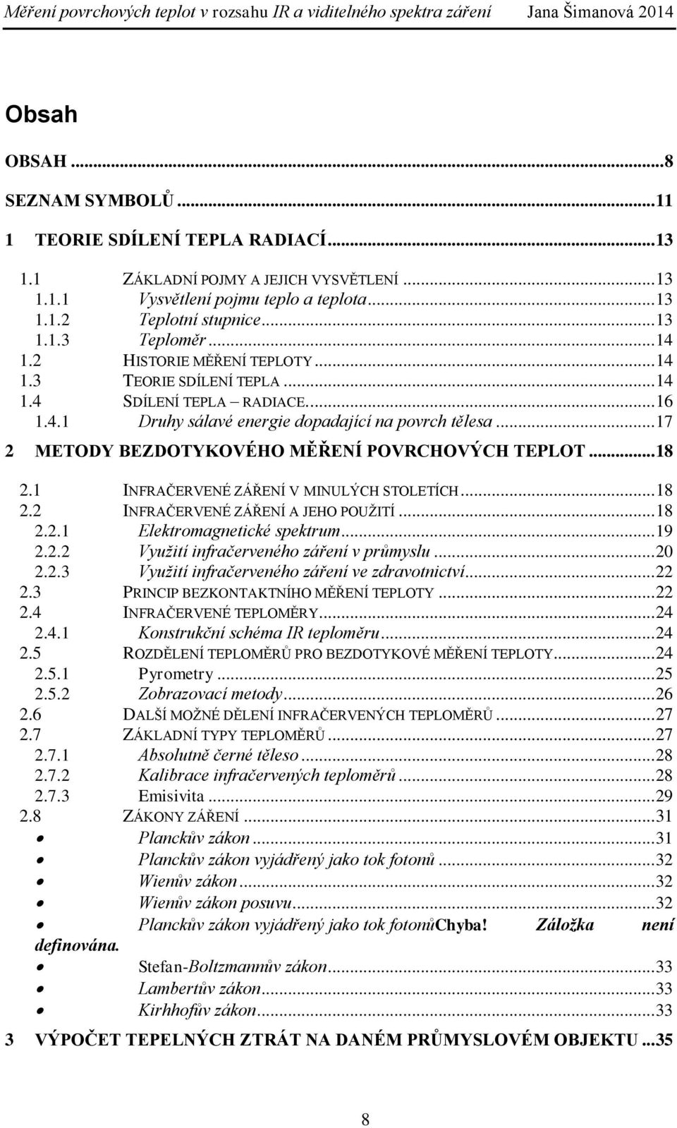 .. 17 2 METODY BEZDOTYKOVÉHO MĚŘENÍ POVRCHOVÝCH TEPLOT... 18 2.1 INFRAČERVENÉ ZÁŘENÍ V MINULÝCH STOLETÍCH... 18 2.2 INFRAČERVENÉ ZÁŘENÍ A JEHO POUŽITÍ... 18 2.2.1 Elektromagnetické spektrum... 19 2.2.2 Využití infračerveného záření v průmyslu.