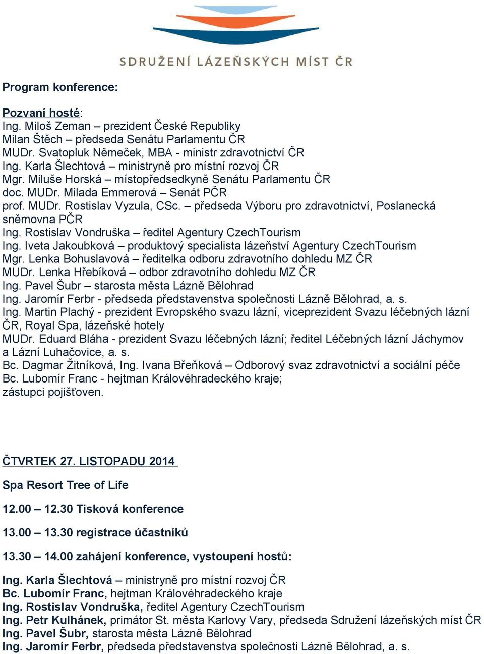 předseda Výboru pro zdravotnictví, Poslanecká sněmovna PČR Ing. Rostislav Vondruška ředitel Agentury CzechTourism Ing. Iveta Jakoubková produktový specialista lázeňství Agentury CzechTourism Mgr.