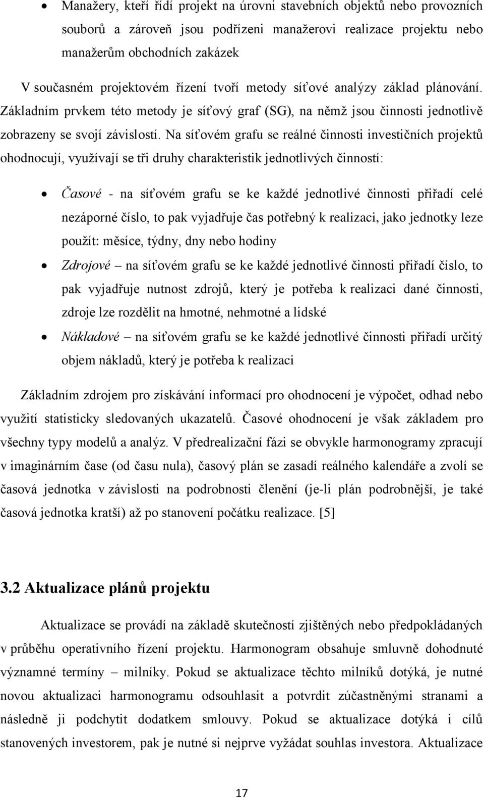 Na síťovém grafu se reálné činnosti investičních projektů ohodnocují, využívají se tři druhy charakteristik jednotlivých činností: Časové - na síťovém grafu se ke každé jednotlivé činnosti přiřadí