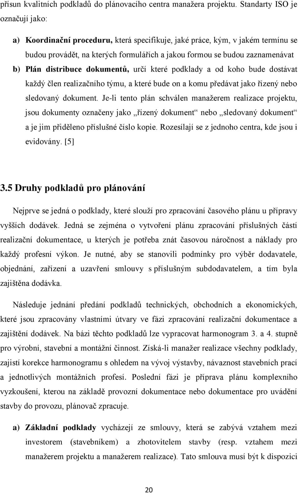 distribuce dokumentů, určí které podklady a od koho bude dostávat každý člen realizačního týmu, a které bude on a komu předávat jako řízený nebo sledovaný dokument.