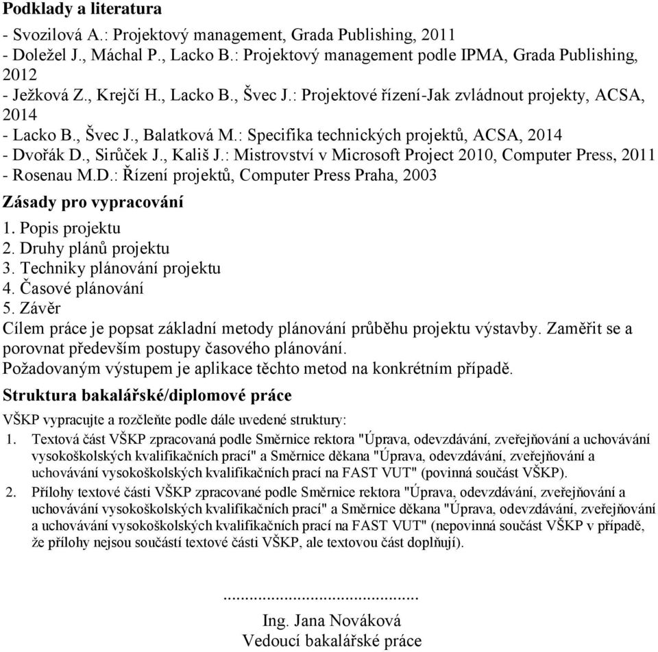 : Mistrovství v Microsoft Project 2010, Computer Press, 2011 - Rosenau M.D.: Řízení projektů, Computer Press Praha, 2003 Zásady pro vypracování 1. Popis projektu 2. Druhy plánů projektu 3.