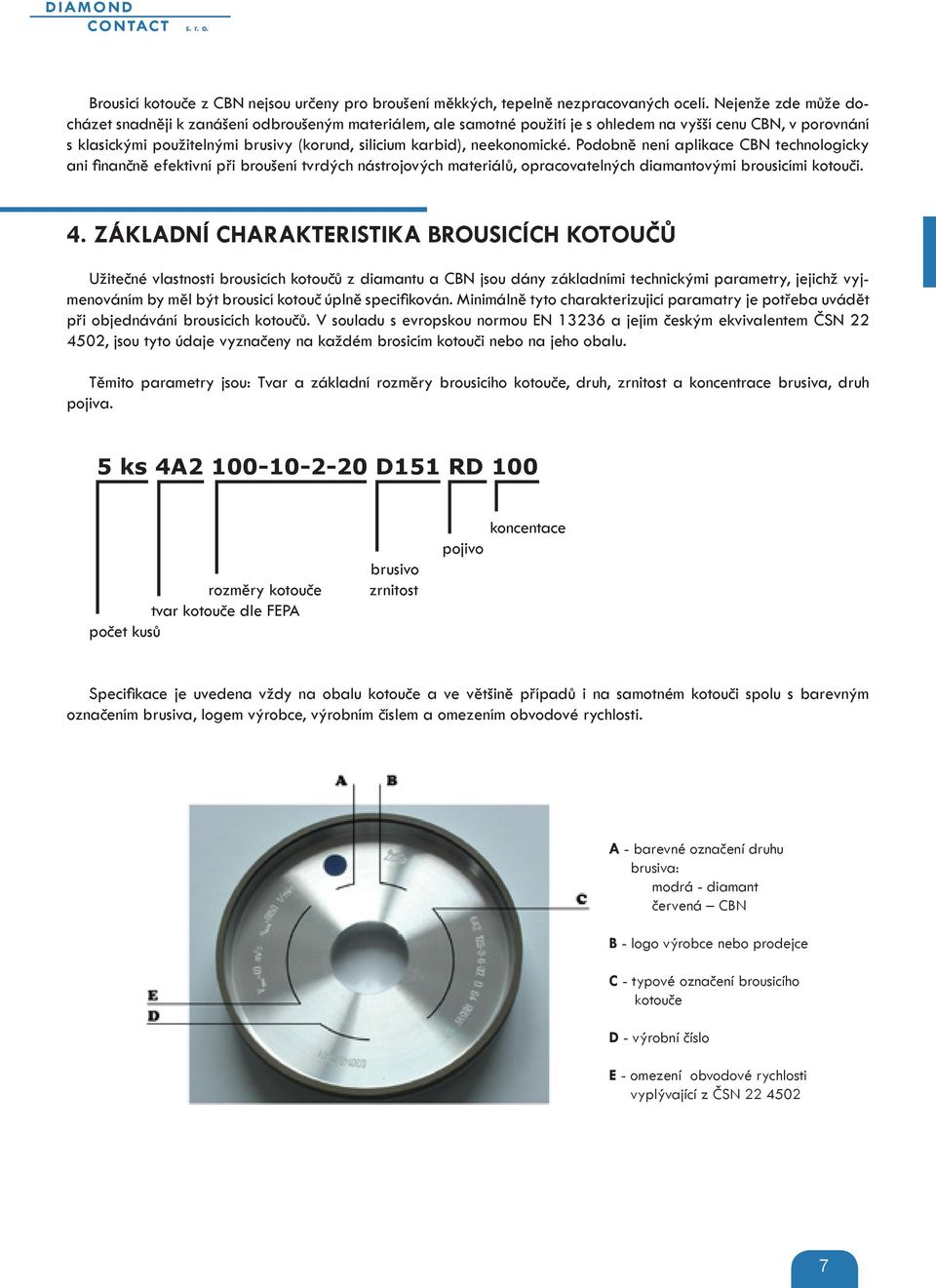 neekonomické. Podobně není aplikace CBN technologicky ani finančně efektivní při broušení tvrdých nástrojových materiálů, opracovatelných diamantovými brousicími kotouči. 4.