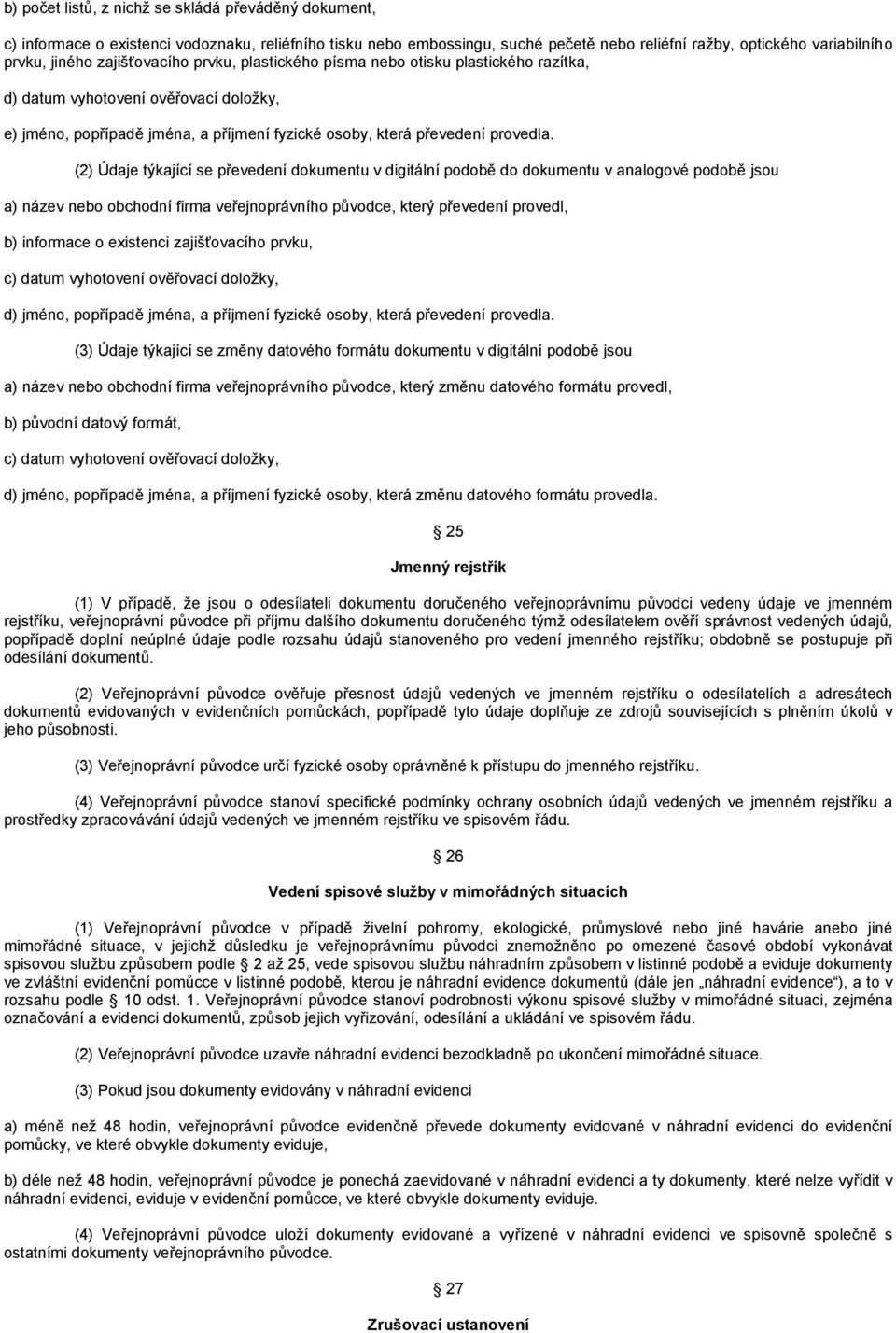 (2) Údaje týkající se převedení dokumentu v digitální podobě do dokumentu v analogové podobě jsou a) název nebo obchodní firma veřejnoprávního původce, který převedení provedl, b) informace o