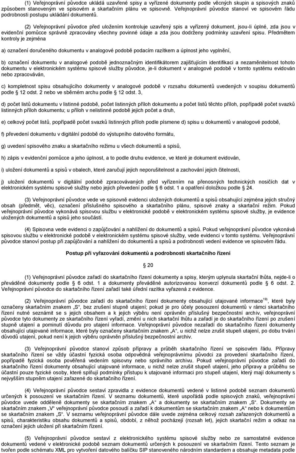 (2) Veřejnoprávní původce před uložením kontroluje uzavřený spis a vyřízený dokument, jsou-li úplné, zda jsou v evidenční pomůcce správně zpracovány všechny povinné údaje a zda jsou dodrženy podmínky