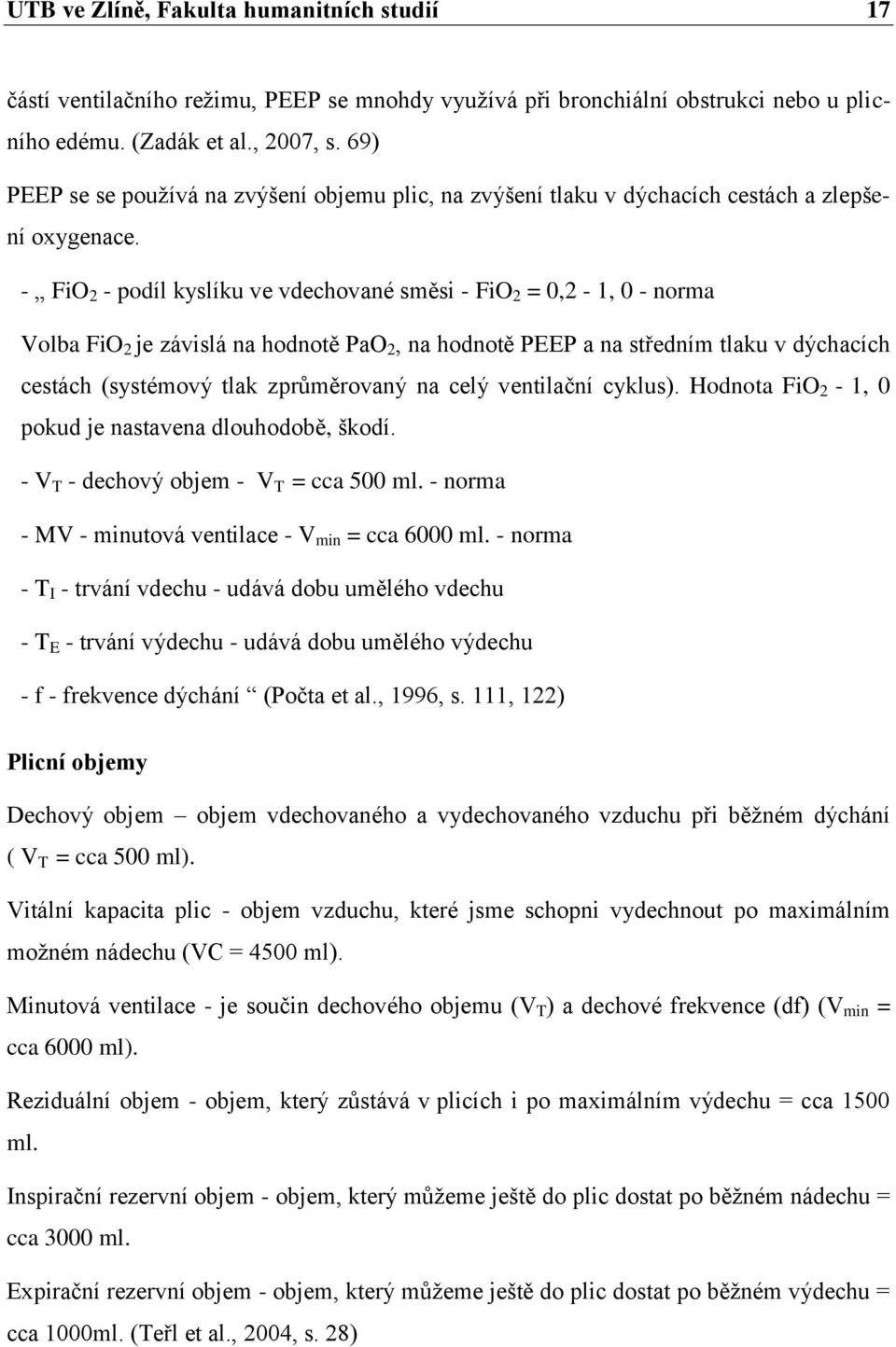- FiO 2 - podíl kyslíku ve vdechované směsi - FiO 2 = 0,2-1, 0 - norma Volba FiO 2 je závislá na hodnotě PaO 2, na hodnotě PEEP a na středním tlaku v dýchacích cestách (systémový tlak zprůměrovaný na