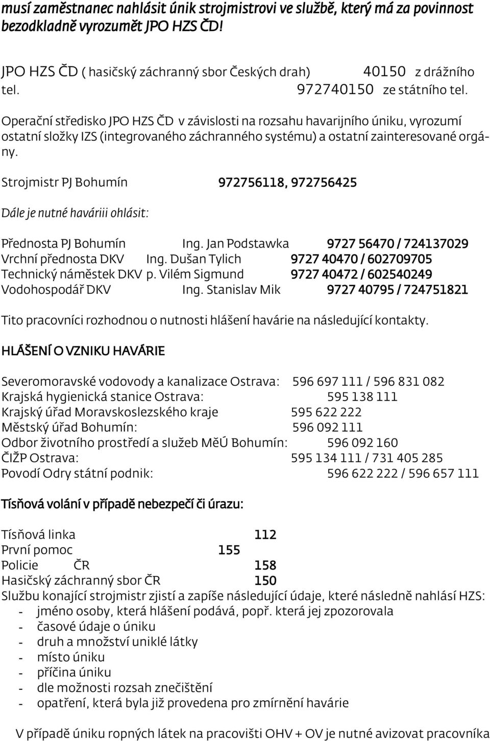 Strojmistr PJ Bohumín 972756118, 972756425 Dále je nutné haváriii ohlásit: Přednosta PJ Bohumín Ing. Jan Podstawka 9727 56470 / 724137029 Vrchní přednosta DKV Ing.