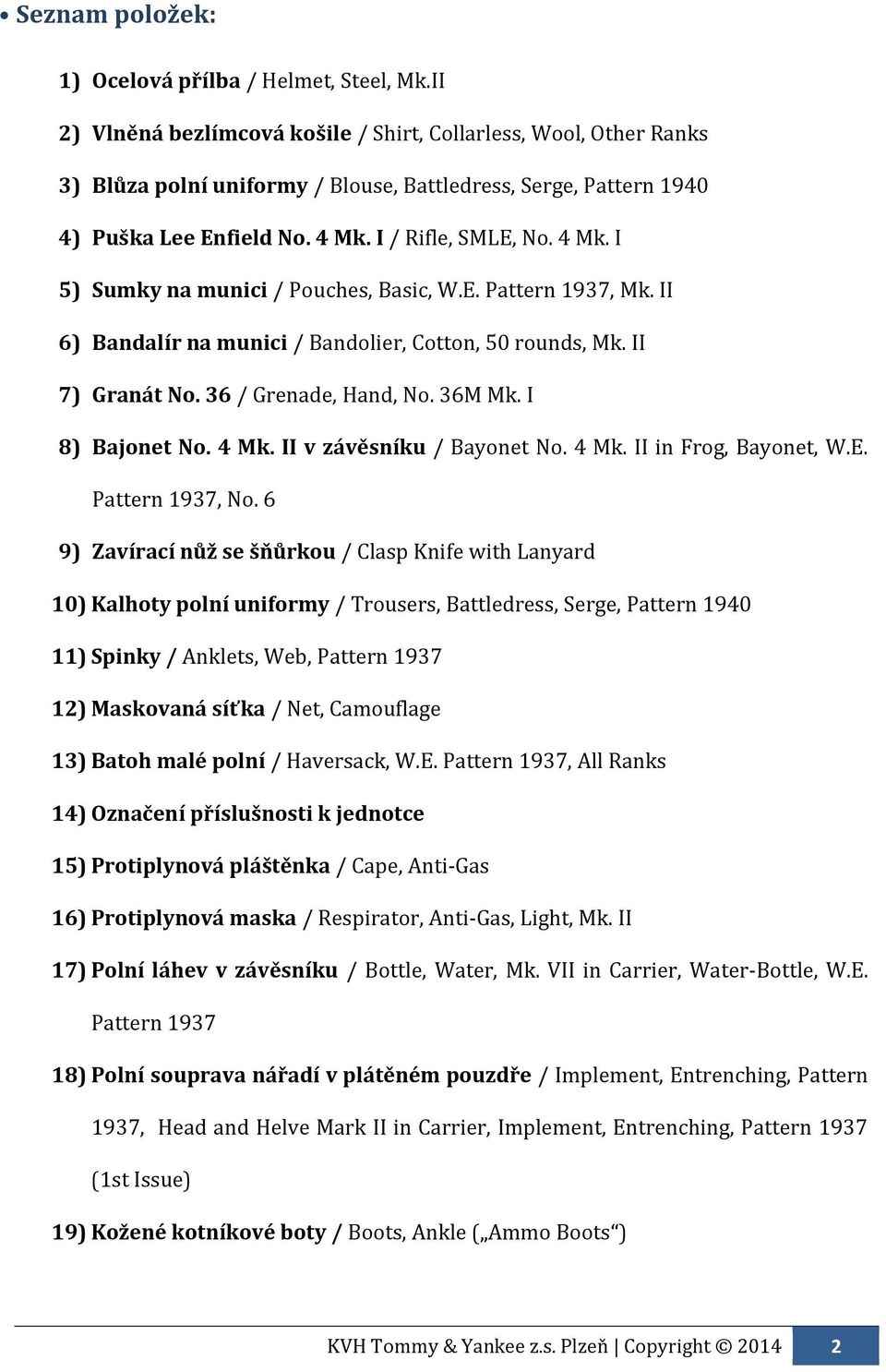 I / Rifle, SMLE, No. 4 Mk. I 5) Sumky na munici / Pouches, Basic, W.E. Pattern 1937, Mk. II 6) Bandalír na munici / Bandolier, Cotton, 50 rounds, Mk. II 7) Granát No. 36 / Grenade, Hand, No. 36M Mk.
