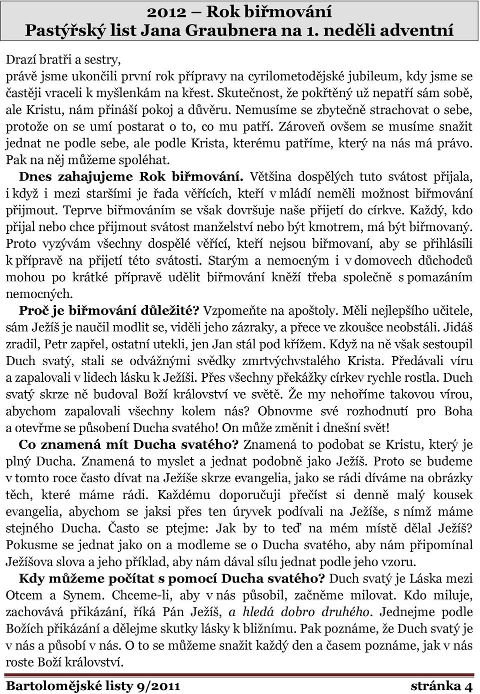 Skutečnost, že pokřtěný už nepatří sám sobě, ale Kristu, nám přináší pokoj a důvěru. Nemusíme se zbytečně strachovat o sebe, protože on se umí postarat o to, co mu patří.