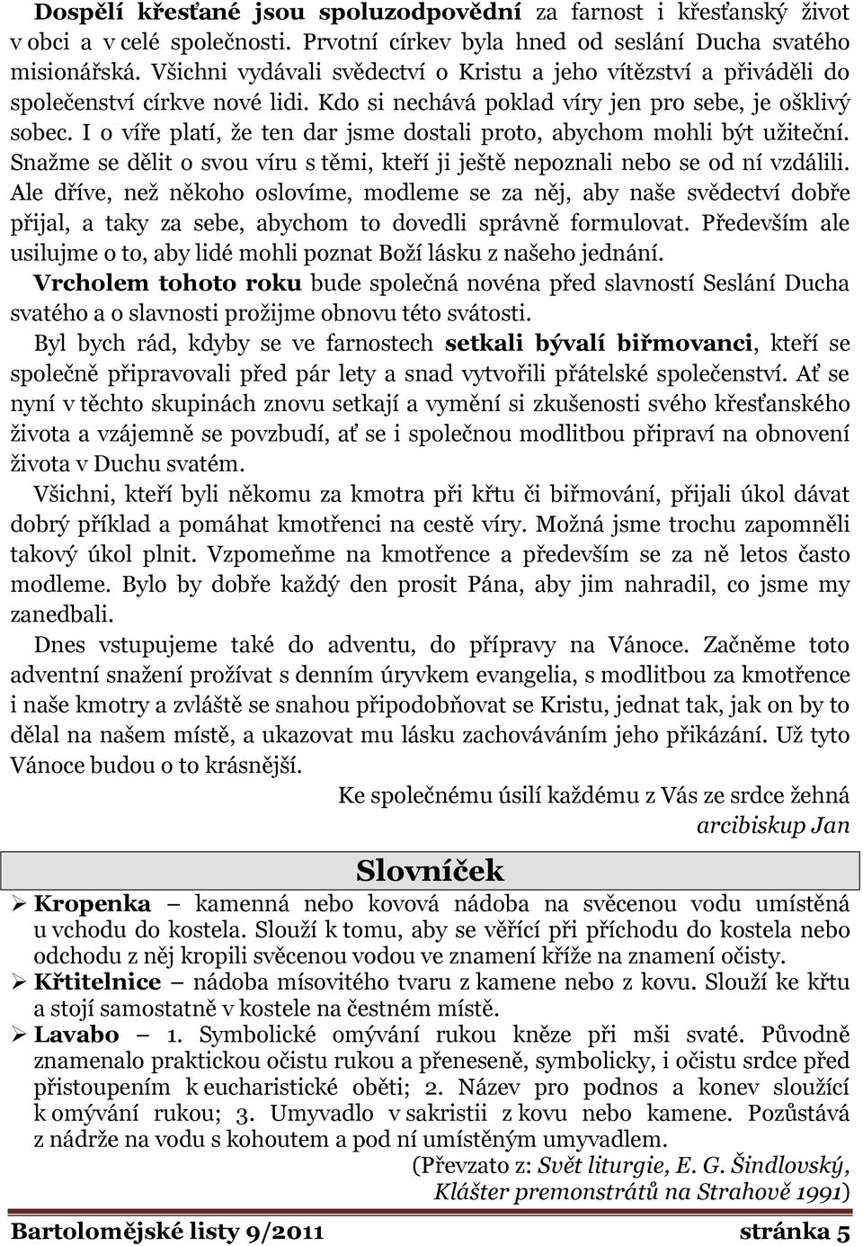 I o víře platí, že ten dar jsme dostali proto, abychom mohli být užiteční. Snažme se dělit o svou víru s těmi, kteří ji ještě nepoznali nebo se od ní vzdálili.