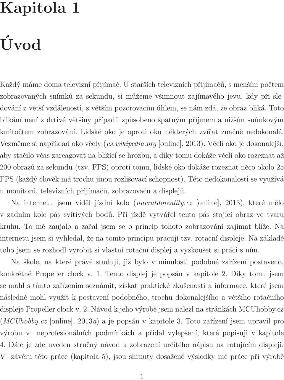 že obraz bliká. Toto blikání není z drtivé většiny případů způsobeno špatným příjmem a nižším snímkovým kmitočtem zobrazování. Lidské oko je oproti oku některých zvířat značně nedokonalé.