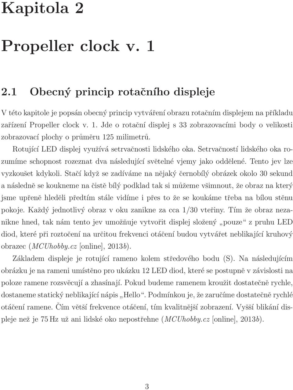 Stačí když se zadíváme na nějaký černobílý obrázek okolo 30 sekund a následně se koukneme na čistě bílý podklad tak si můžeme všimnout, že obraz na který jsme upřeně hleděli předtím stále vidíme i