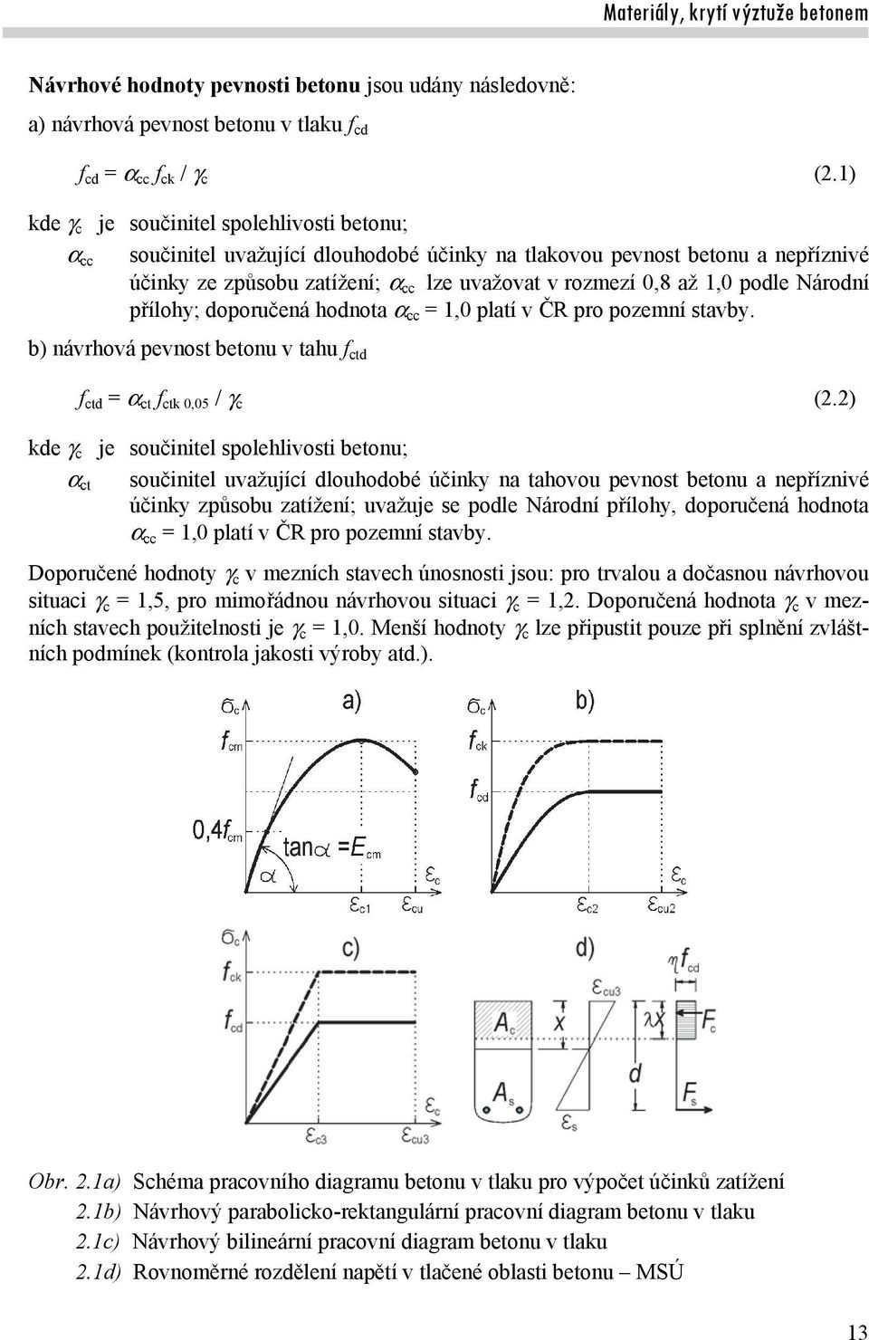 Národní přílohy; doporučená hodnota cc = 1,0 platí v ČR pro pozemní stavby. b) návrhová pevnost betonu v tahu f ctd f ctd = ct f ctk 0,05 / c (2.