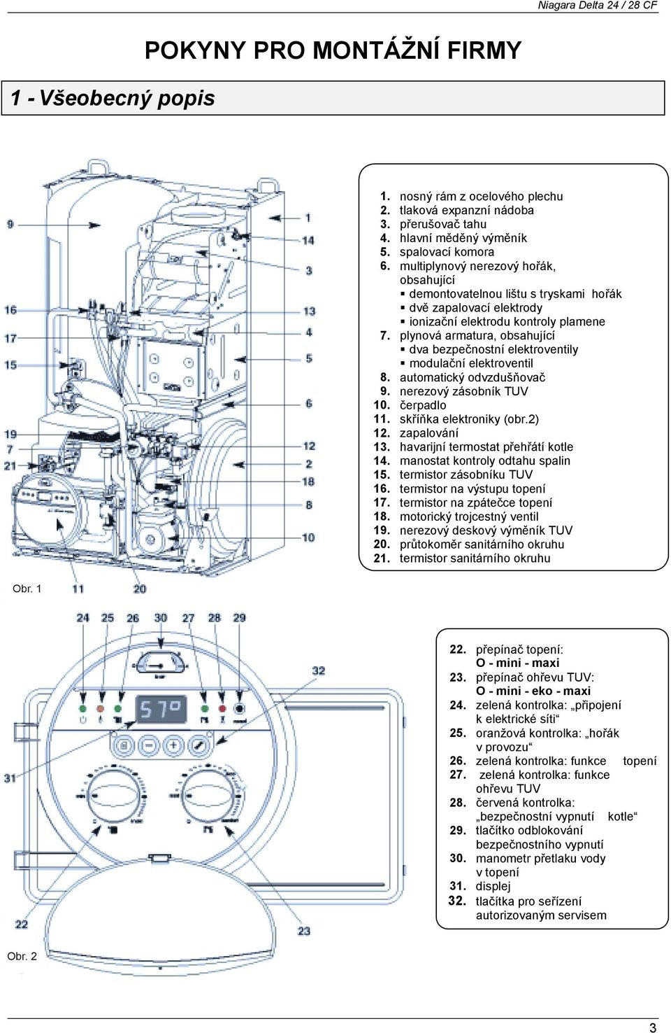dva bezpečnostní elektroventily! modulační elektroventil 8. automatický odvzdušňovač 9. nerezový zásobník TUV 10. čerpadlo 11. skříňka elektroniky (obr.2) 12. zapalování 13.