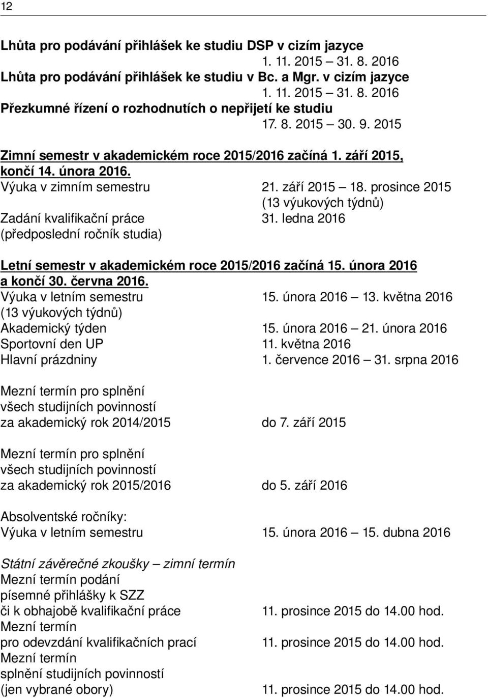 prosince 2015 (13 výukových týdnů) Zadání kvalifi kační práce 31. ledna 2016 (předposlední ročník studia) Letní semestr v akademickém roce 2015/2016 začíná 15. února 2016 a končí 30. června 2016.