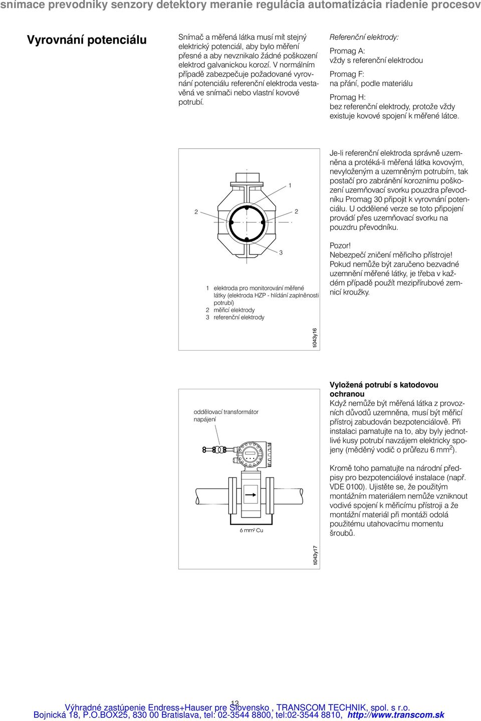 Referenční elektrody: Promag A: vždy s referenční elektrodou Promag F: na přání, podle materiálu Promag H: bez referenční elektrody, protože vždy existuje kovové spojení k měřené látce.