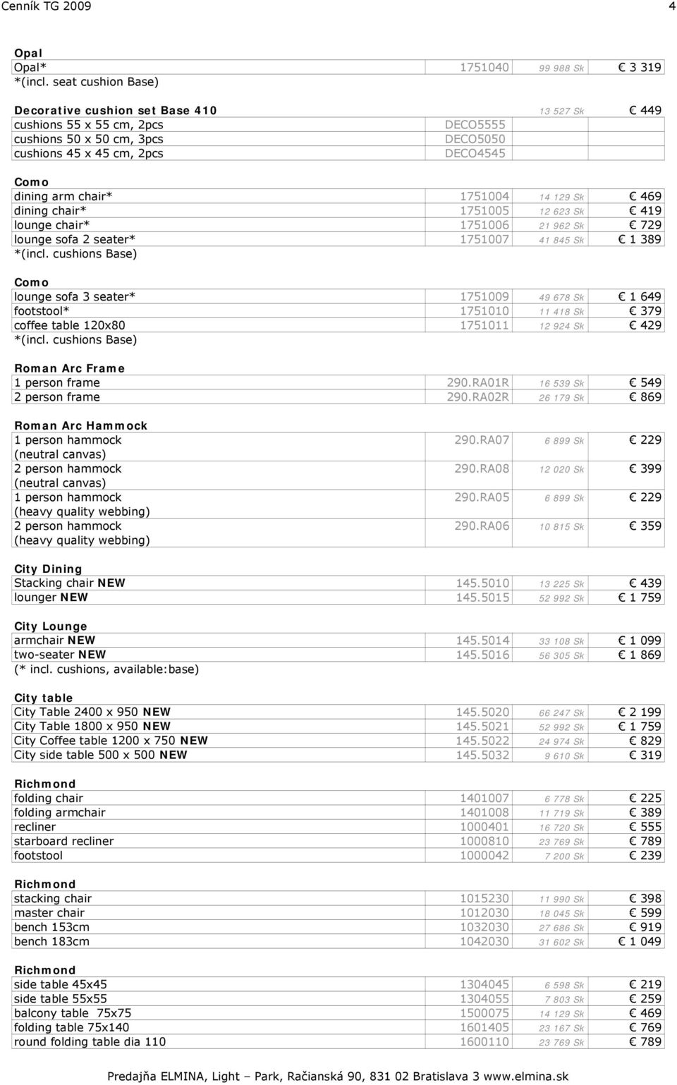 1751004 14 129 Sk 469 dining chair* 1751005 12 623 Sk 419 lounge chair* 1751006 21 962 Sk 729 lounge sofa 2 seater* 1751007 41 845 Sk 1 389 *(incl.