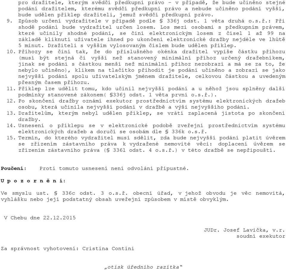 Los mezi osobami s předkupním právem, které učinily shodné podání, se činí elektronickým losem z čísel 1 až 99 na základě kliknutí uživatele ihned po ukončení elektronické dražby nejdéle ve lhůtě 5