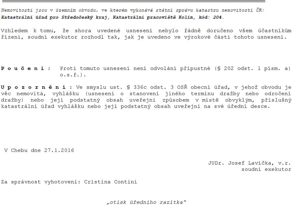 3 OSŘ obecní úřad, v jehož obvodu je věc nemovitá, vyhlášku (usnesení o stanovení jiného termínu dražby nebo odročení dražby) nebo její podstatný obsah uveřejní způsobem v místě