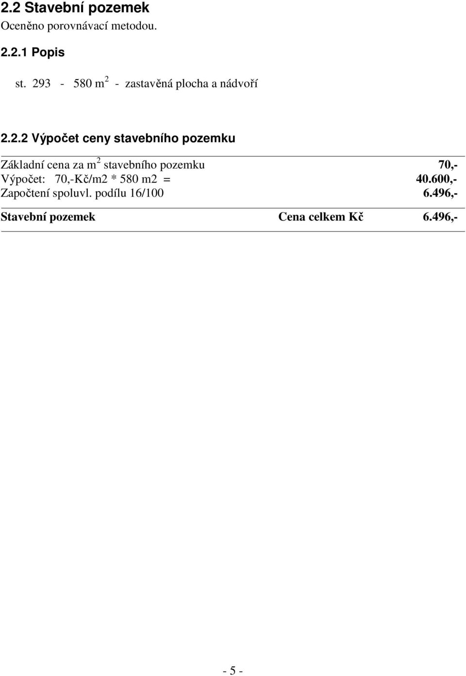 Základní cena za m 2 stavebního pozemku 70,- Výpočet: 70,-Kč/m2 * 580 m2 = 40.