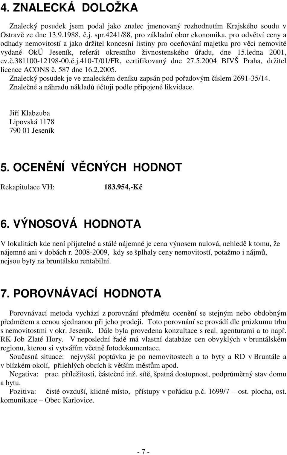 živnostenského úřadu, dne 15.ledna 2001, ev.č.381100-12198-00,č.j.410-t/01/fr, certifikovaný dne 27.5.2004 BIVŠ Praha, držitel licence ACONS č. 587 dne 16.2.2005.