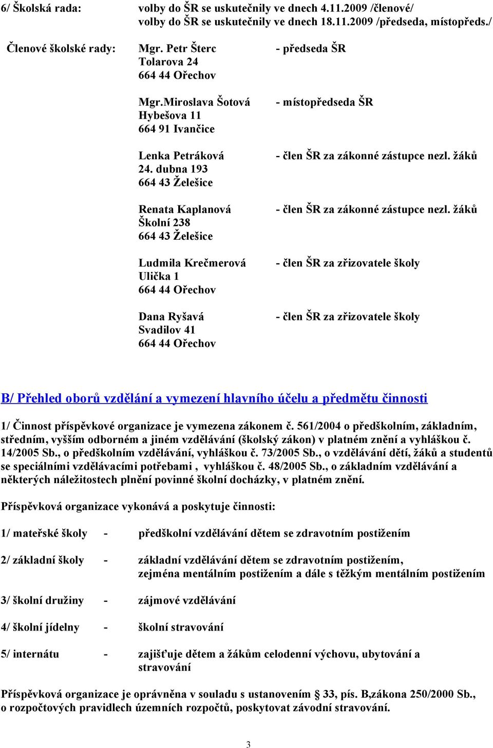 dubna 193 664 43 Želešice Renata Kaplanová Školní 238 664 43 Želešice Ludmila Krečmerová Ulička 1 664 44 Ořechov Dana Ryšavá Svadilov 41 664 44 Ořechov - místopředseda ŠR - člen ŠR za zákonné