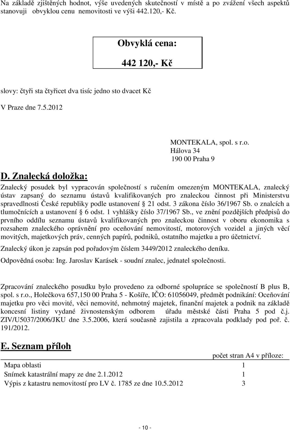 Znalecká doložka: Znalecký posudek byl vypracován společností s ručením omezeným MONTEKALA, znalecký ústav zapsaný do seznamu ústavů kvalifikovaných pro znaleckou činnost při Ministerstvu