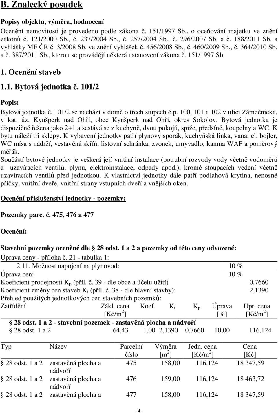 , kterou se provádějí některá ustanovení zákona č. 151/1997 Sb. 1. Ocenění staveb 1.1. Bytová jednotka č. 101/2 Popis: Bytová jednotka č. 101/2 se nachází v domě o třech stupech č.p. 100, 101 a 102 v ulici Zámečnická, v kat.