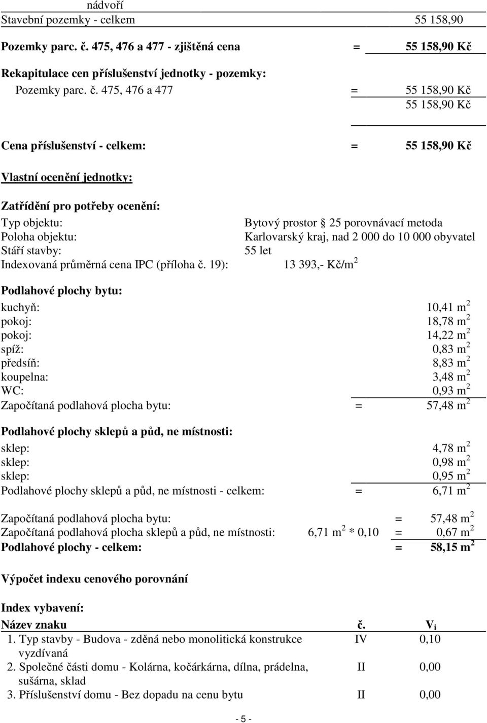 475, 476 a 477 = 55 158,90 Kč 55 158,90 Kč Cena příslušenství - celkem: = 55 158,90 Kč Vlastní ocenění jednotky: Zatřídění pro potřeby ocenění: Typ objektu: Bytový prostor 25 porovnávací metoda