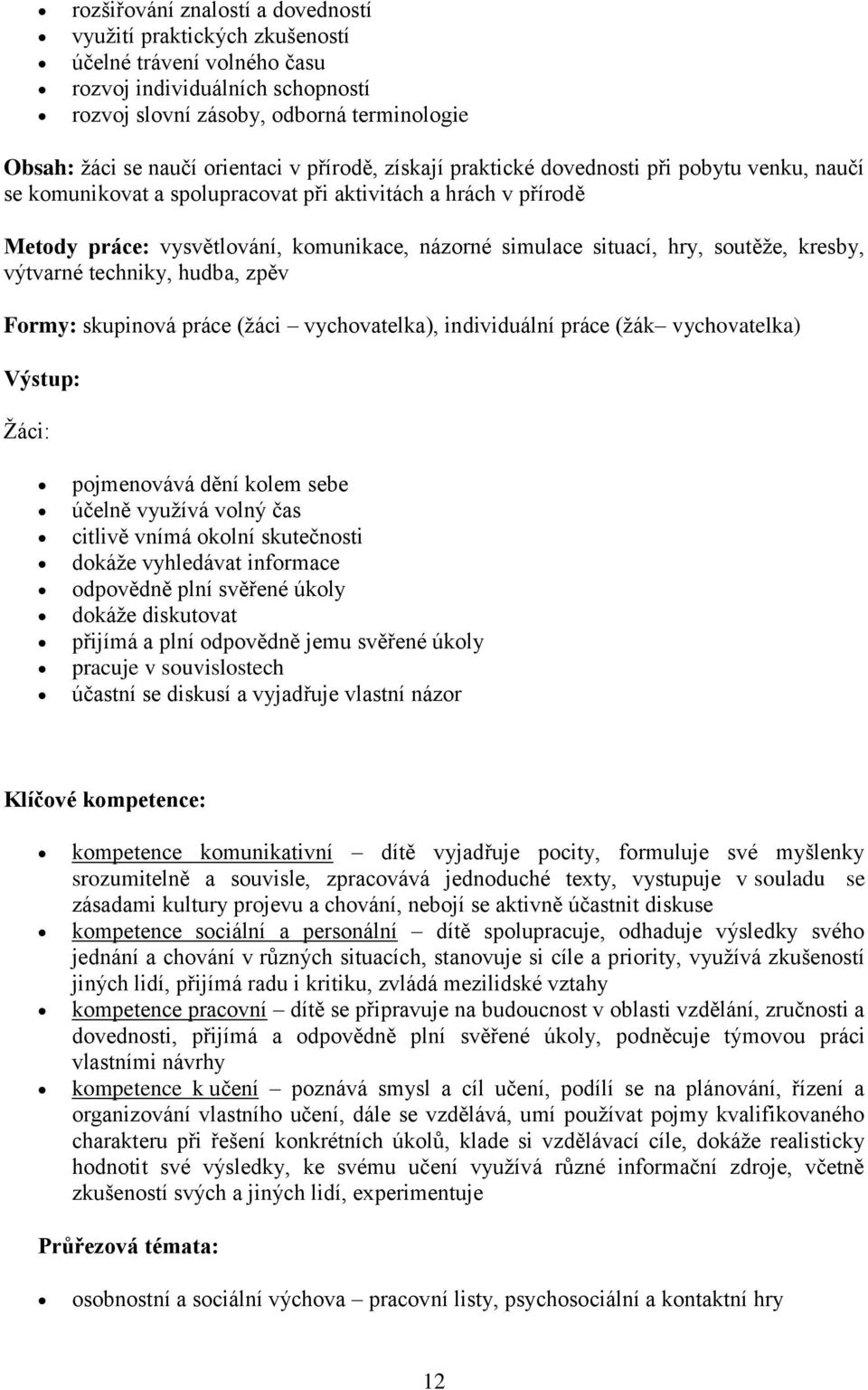 techniky, hudba, zpěv Frmy: skupinvá práce (žáci vychvatelka), individuální práce (žák vychvatelka) Výstup: Žáci: pjmenvává dění klem sebe účelně využívá vlný čas citlivě vnímá klní skutečnsti dkáže